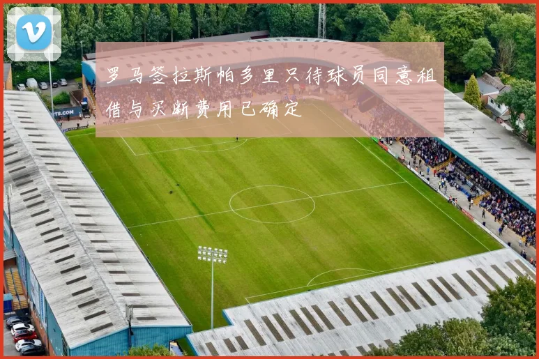 罗马签拉斯帕多里只待球员同意租借与买断费用已确定