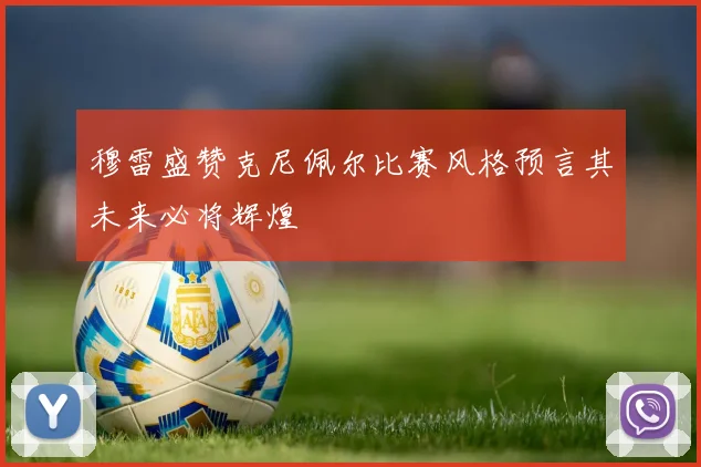 穆雷盛赞克尼佩尔比赛风格预言其未来必将辉煌