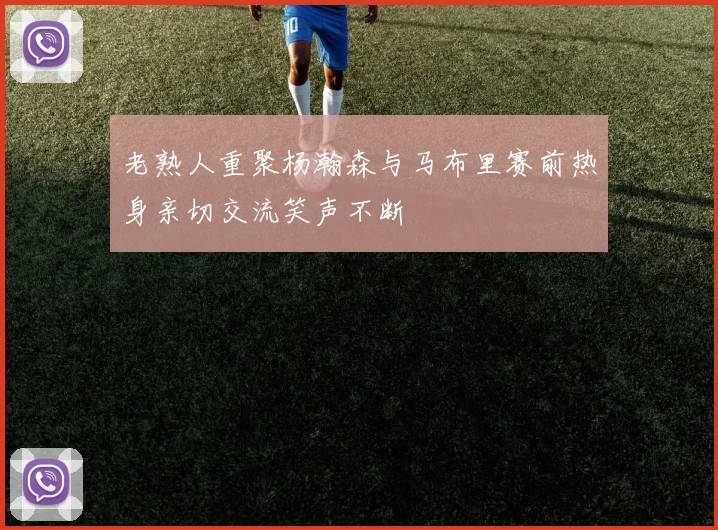 老熟人重聚杨瀚森与马布里赛前热身亲切交流笑声不断