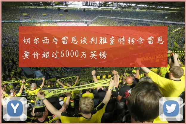 切尔西与雷恩谈判雅奎特转会雷恩要价超过6000万英镑